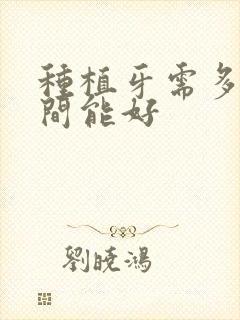 种植牙需多长时间能好