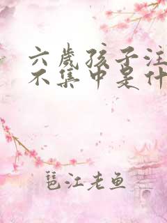 六岁孩子注意力不集中是什么原因