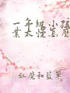 一年级小孩写作业太慢怎么办