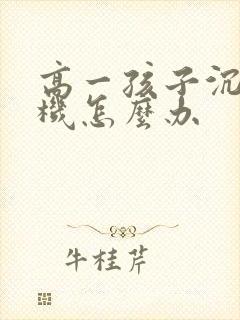 高一孩子沉迷手机怎么办