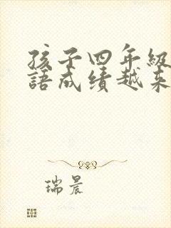 孩子四年级了英语成绩越来越差怎么办