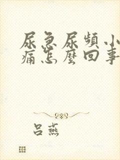 尿急尿频小便刺痛怎么回事