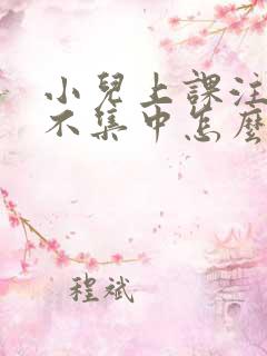 小儿上课注意力不集中怎么解决