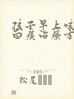 孩子早上咳嗽有白痰治疗方法