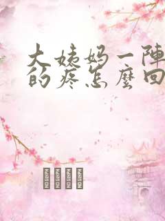 大姨妈一阵一阵的疼怎么回事