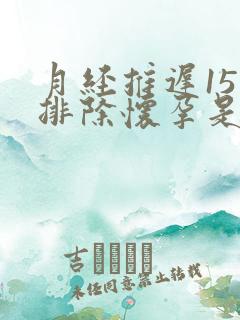 月经推迟15天排除怀孕是怎么回事