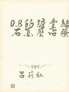 0.8的胆囊结石怎么治疗