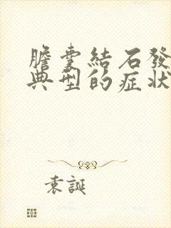 胆囊结石发作时典型的症状是