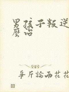 男孩子叛逆期怎么治