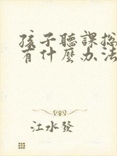 孩子听课总走神有什么办法