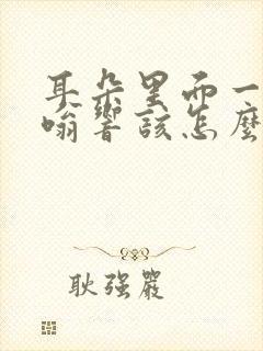 耳朵里面一直嗡嗡响该怎么办