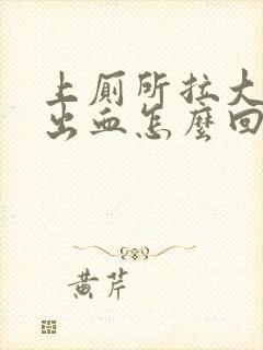 上厕所拉大便拉出血怎么回事怎么办