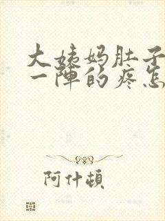 大姨妈肚子一阵一阵的疼怎么回事