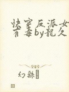 快穿反派女配你有毒by龙久爷