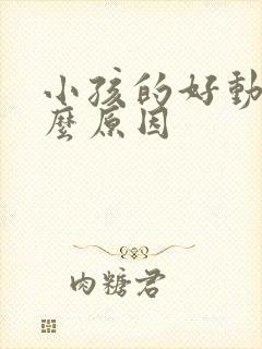 小孩的好动是什么原因