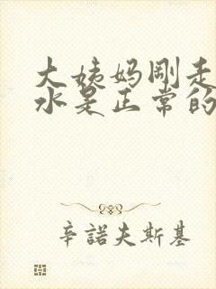 大姨妈刚走流黄水是正常的吗