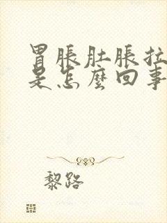 胃胀肚胀拉肚子是怎么回事