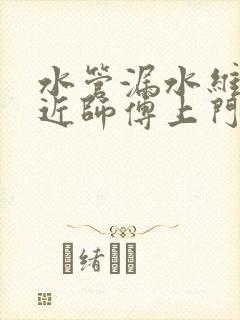 水管漏水维修附近师傅上门随叫随到