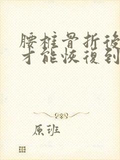 腰椎骨折后多久才能恢复到和以前一样