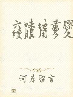 六味地黄胶囊连续服用多久