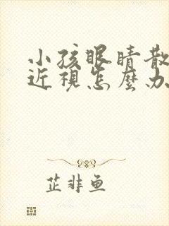 小孩眼睛散光加近视怎么办才能恢复