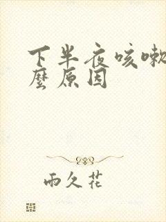 下半夜咳嗽是什么原因