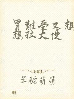 胃难受又想吐又想拉大便