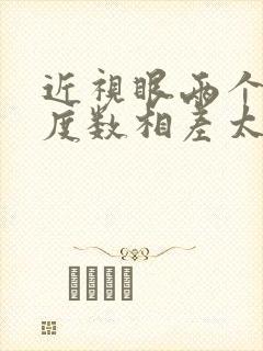 近视眼两个眼睛度数相差太大怎么办