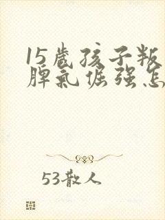 15岁孩子叛逆脾气倔强怎么管教