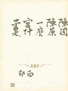 子宫一阵阵的痛是什么原因