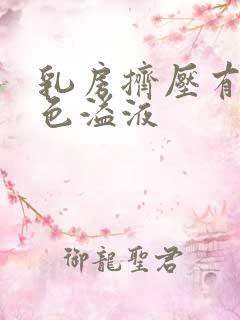 乳房挤压有乳白色溢液