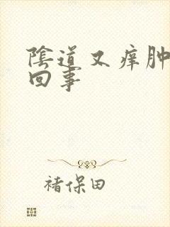 阴道又痒肿怎么回事