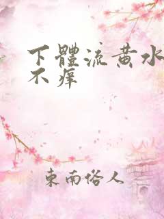 下体流黄水腥味不痒