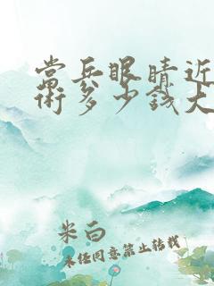 当兵眼睛近视手术多少钱大约费用