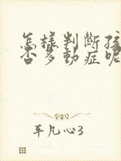 怎样判断孩子是否多动症呢