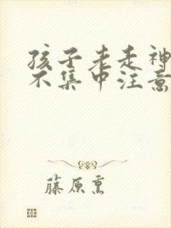 孩子老走神上课不集中注意力