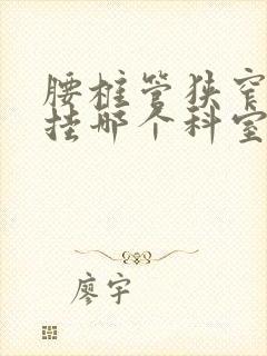 腰椎管狭窄请问挂哪个科室