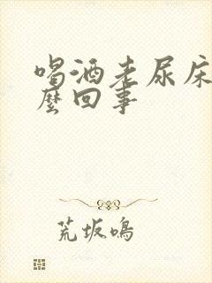 喝酒老尿床是怎么回事