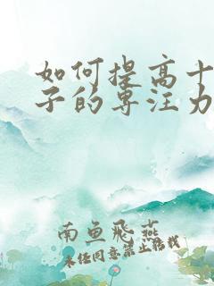 如何提高十岁孩子的专注力