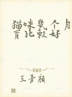 猫咪几个月做绝育比较好