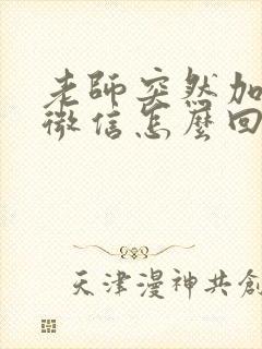 老师突然加家长微信怎么回复