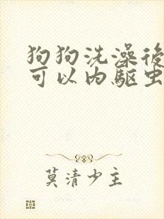 狗狗洗澡后多久可以内驱虫