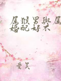 属猴男与属狗女婚配好不