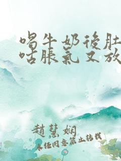 喝牛奶后肚子咕咕胀气又放屁怎么回事