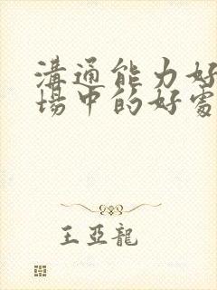 沟通能力好在职场中的好处