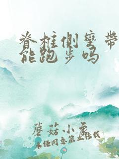 脊椎侧弯带支具能跑步吗