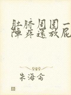 肚脐周围一阵一阵疼还放屁是怎么回事