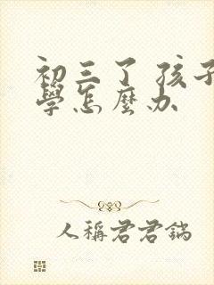 初三了 孩子厌学怎么办