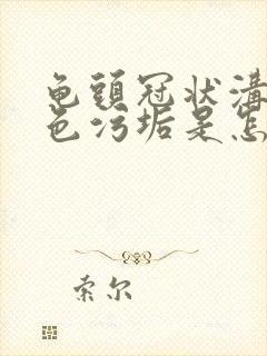 龟头冠状沟有白色污垢是怎么治疗