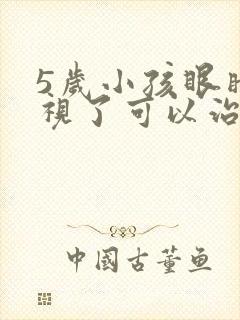 5岁小孩眼睛近视了可以治好吗?